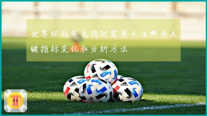 世界杯冠军竞猜时需要关注哪些关键指标变化和分析方法