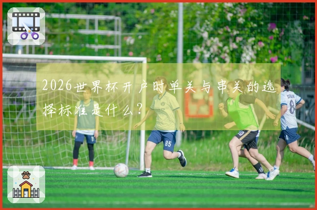 2026世界杯开户时单关与串关的选择标准是什么？