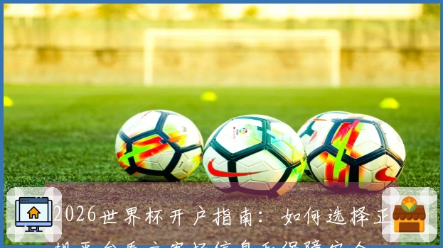 2026世界杯开户指南：如何选择正规平台看主客场信息和保障安全