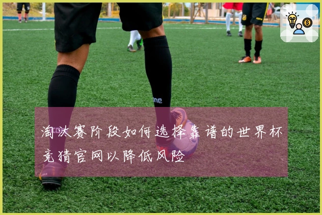 淘汰赛阶段如何选择靠谱的世界杯竞猜官网以降低风险